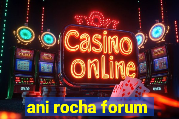 ani rocha forum