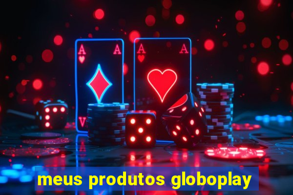 meus produtos globoplay