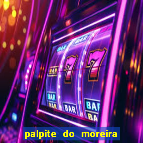 palpite do moreira de hoje