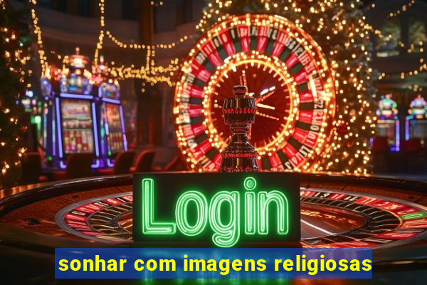 sonhar com imagens religiosas