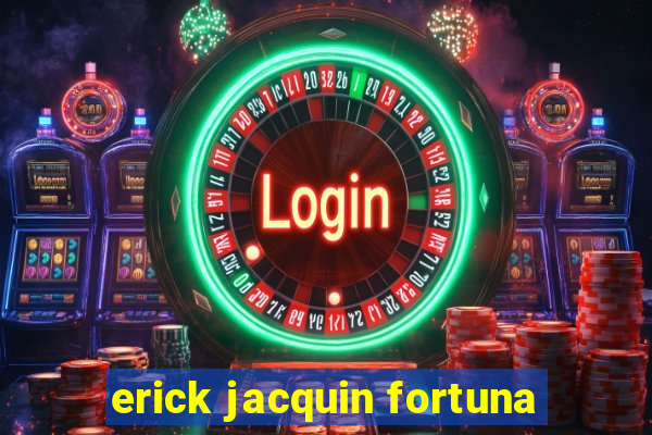 erick jacquin fortuna