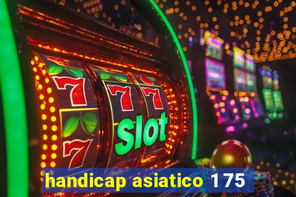 handicap asiatico 1 75