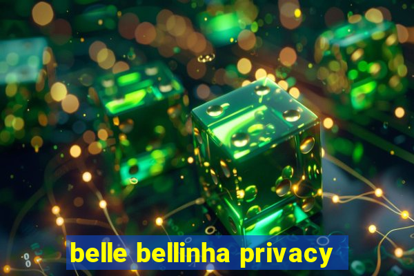 belle bellinha privacy