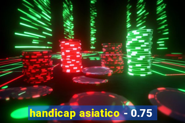 handicap asiatico - 0.75