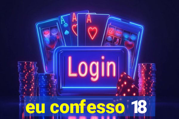 eu confesso 18