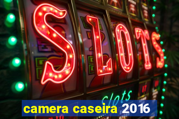 camera caseira 2016