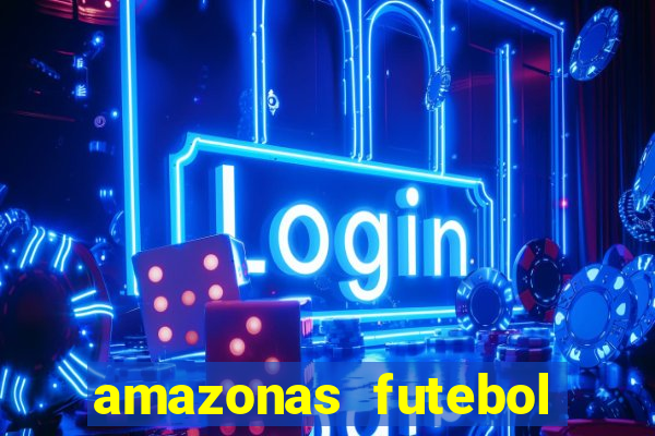 amazonas futebol clube onde assistir