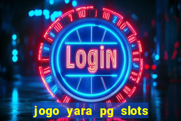 jogo yara pg slots paga mesmo