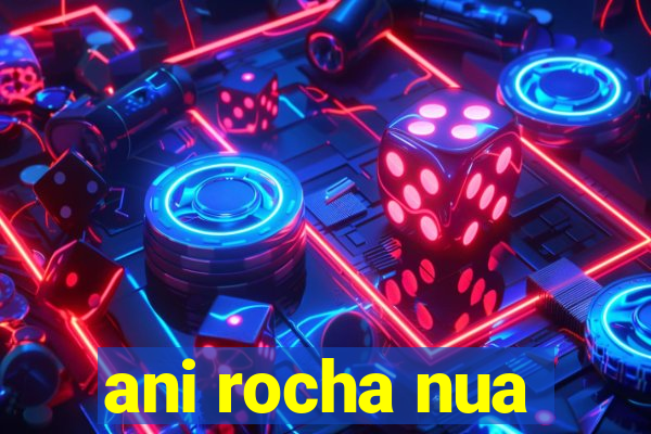 ani rocha nua