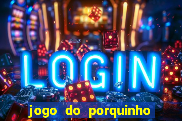 jogo do porquinho de ganhar dinheiro