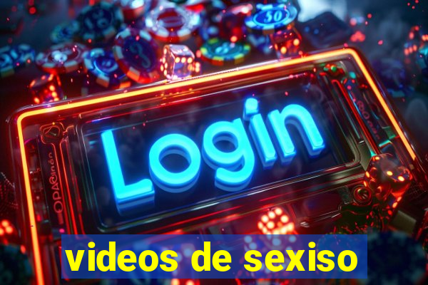 videos de sexiso