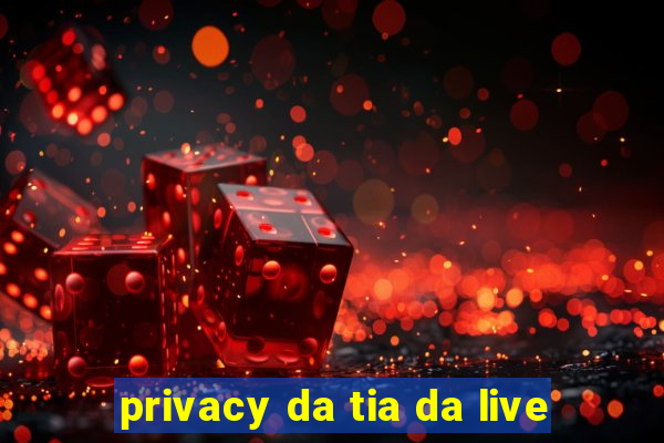 privacy da tia da live