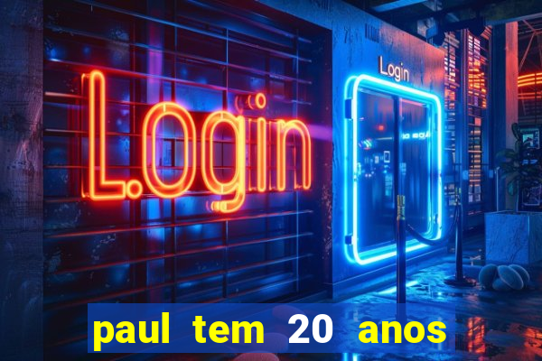 paul tem 20 anos de idade. a idade dele