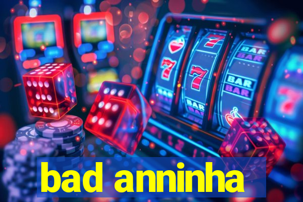 bad anninha