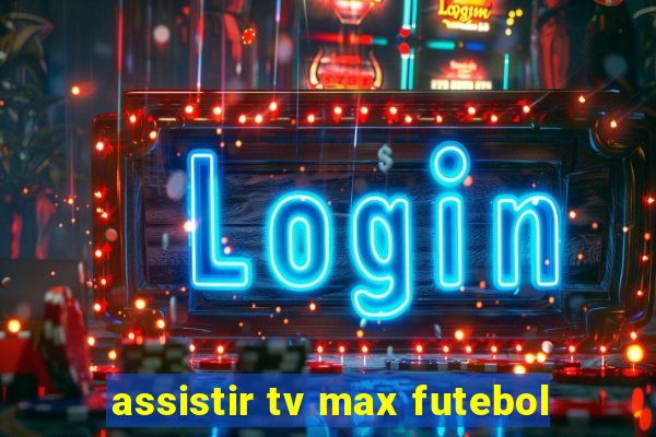 assistir tv max futebol