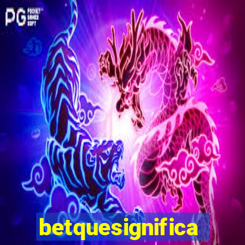 betquesignifica