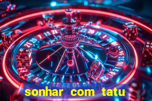 sonhar com tatu jogo do bicho