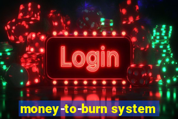 money-to-burn system