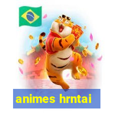 animes hrntai