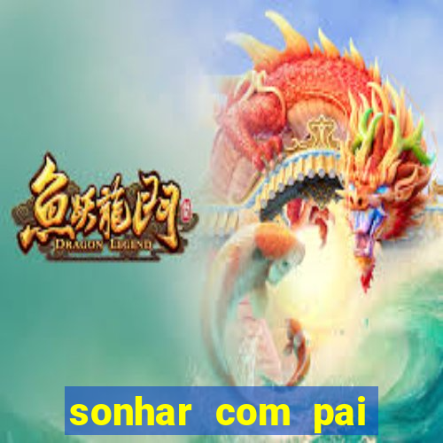 sonhar com pai jogo do bicho